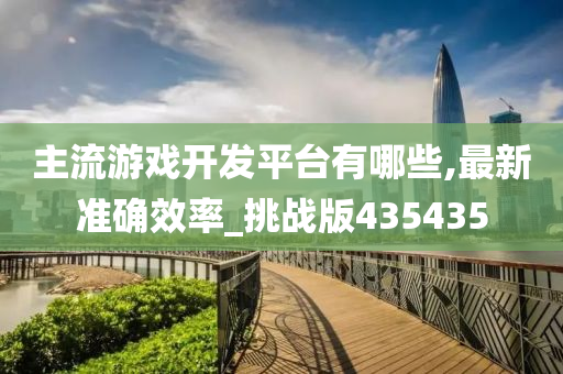 主流游戏开发平台有哪些,最新准确效率_挑战版435435
