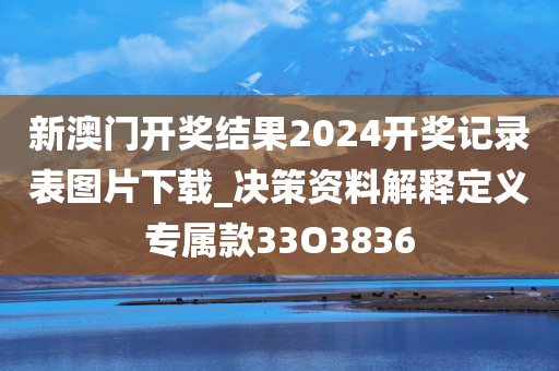 新澳门开奖结果2024开奖记录表图片下载_决策资料解释定义专属款33O3836