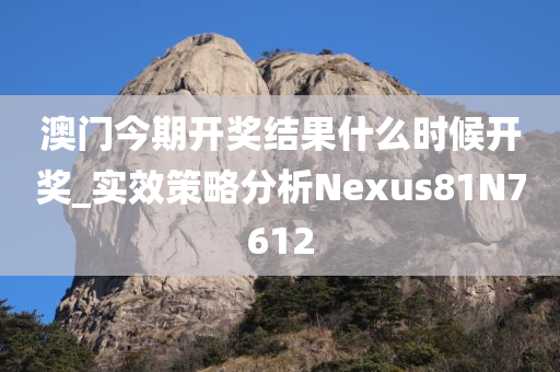 澳门今期开奖结果什么时候开奖_实效策略分析Nexus81N7612