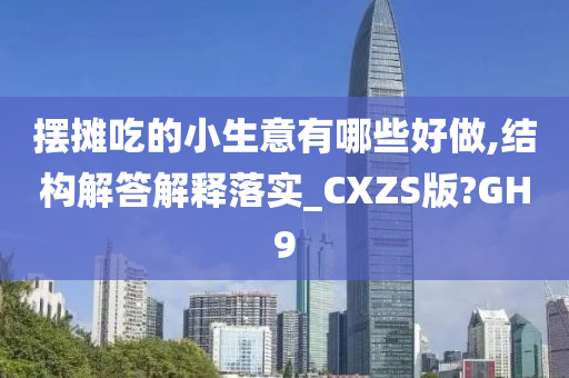摆摊吃的小生意有哪些好做,结构解答解释落实_CXZS版?GH9