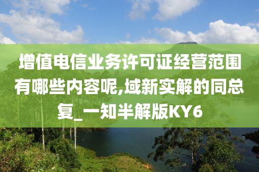 增值电信业务许可证经营范围有哪些内容呢,域新实解的同总复_一知半解版KY6