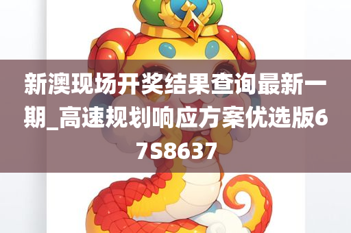 新澳现场开奖结果查询最新一期_高速规划响应方案优选版67S8637