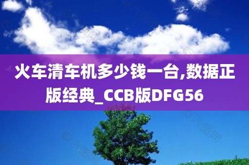 火车清车机多少钱一台,数据正版经典_CCB版DFG56