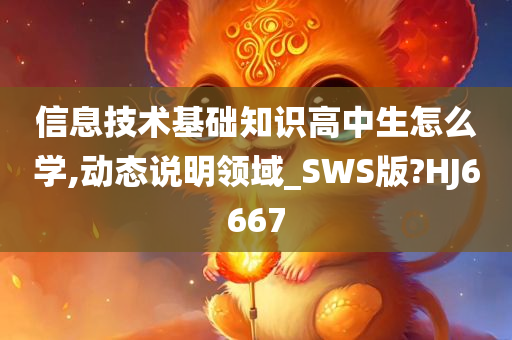 信息技术基础知识高中生怎么学,动态说明领域_SWS版?HJ6667