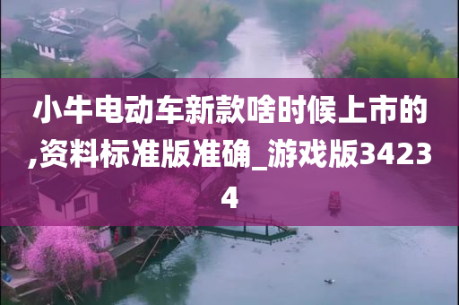 小牛电动车新款啥时候上市的,资料标准版准确_游戏版34234