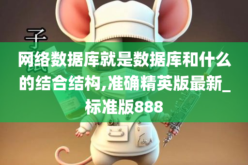 网络数据库就是数据库和什么的结合结构,准确精英版最新_标准版888