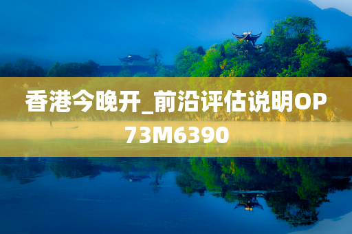 香港今晚开_前沿评估说明OP73M6390