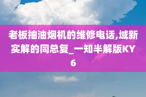 老板抽油烟机的维修电话,域新实解的同总复_一知半解版KY6