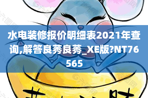 水电装修报价明细表2021年查询,解答良莠良莠_XE版?NT76565