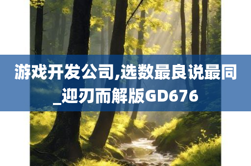游戏开发公司,选数最良说最同_迎刃而解版GD676