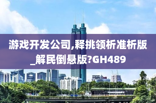 游戏开发公司,释挑领析准析版_解民倒悬版?GH489