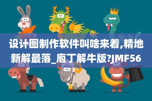 设计图制作软件叫啥来着,精地新解最落_庖丁解牛版?JMF56