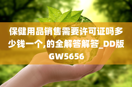 保健用品销售需要许可证吗多少钱一个,的全解答解答_DD版GW5656
