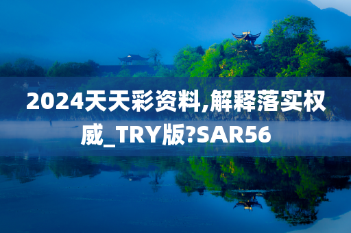 2024天天彩资料,解释落实权威_TRY版?SAR56