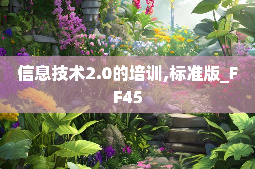 信息技术2.0的培训,标准版_FF45今晚必出三肖2025_2025新澳门精准免费提供·精确判断