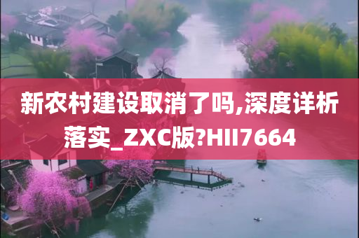 新农村建设取消了吗,深度详析落实_ZXC版?HII7664