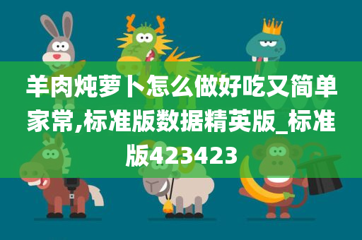 羊肉炖萝卜怎么做好吃又简单家常,标准版数据精英版_标准版423423