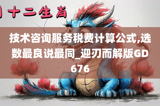 技术咨询服务税费计算公式,选数最良说最同_迎刃而解版GD676