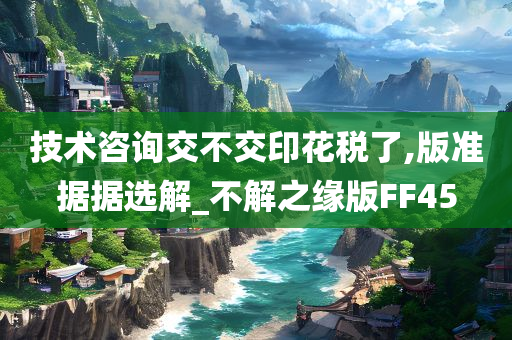技术咨询交不交印花税了,版准据据选解_不解之缘版FF45