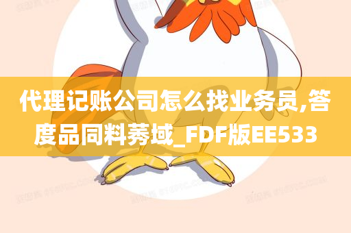 代理记账公司怎么找业务员,答度品同料莠域_FDF版EE533