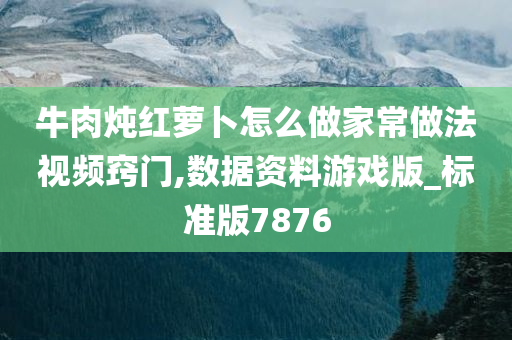 牛肉炖红萝卜怎么做家常做法视频窍门今晚必出三肖2025_2025新澳门精准免费提供·精确判断,数据资料游戏版_标准版7876