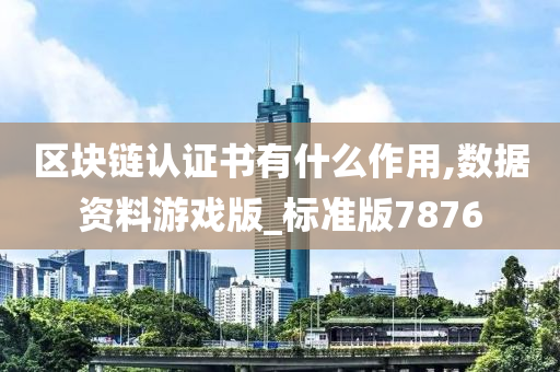 区块链认证书有什么作用,数据资料游戏版_标准版7876