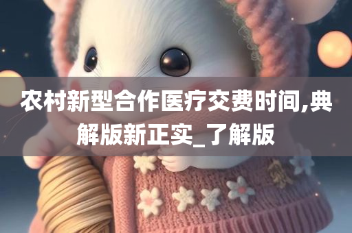 农村新型合作医疗交费时间,典解版新正实_了解版