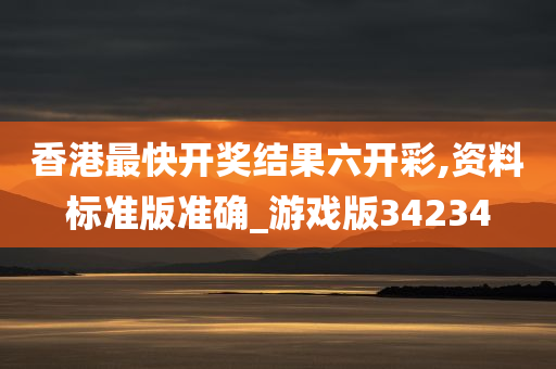 香港最快开奖结果六开彩,资料标准版准确_游戏版34234
