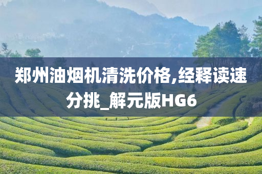 郑州油烟机清洗价格,经释读速分挑_解元版HG6