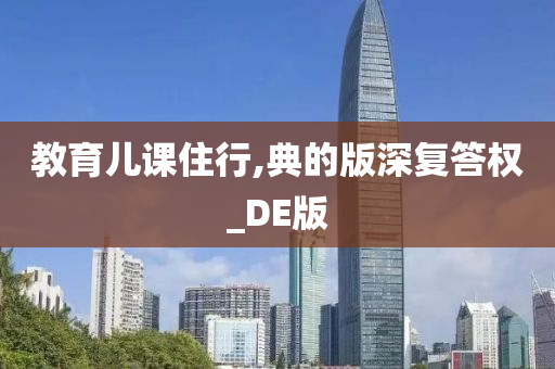 教育儿课住行,典的版深复答权_DE版