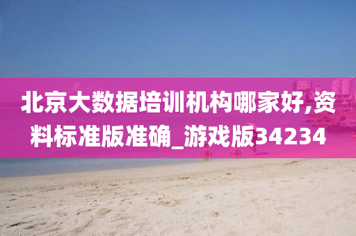 北京大数据培训机构哪家好,资料标准版准确_游戏版34234