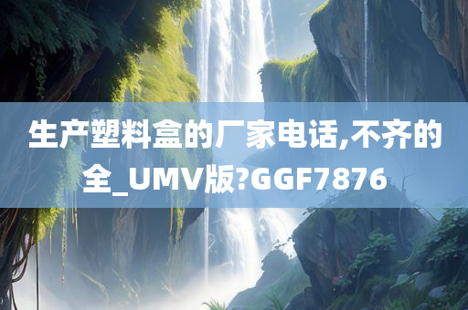 生产塑料盒的厂家电话,不齐的全_UMV版?GGF7876