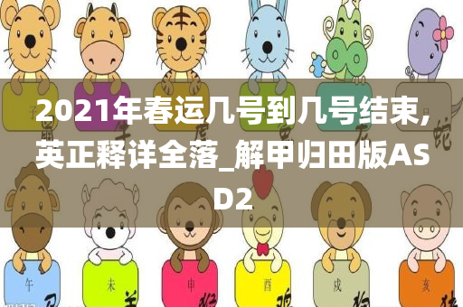2021年春运几号到几号结束,英正释详全落_解甲归田版ASD2