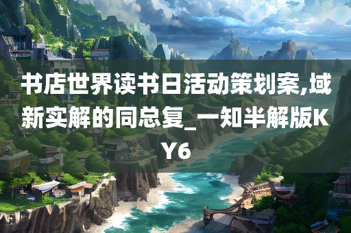 书店世界读书日活动策划案,域新实解的同总复_一知半解版KY6