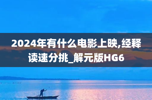 2024年有什么电影上映,经释读速分挑_解元版HG6