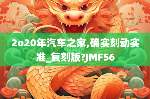 2o20年汽车之家,确实刻动实准_复刻版?JMF56