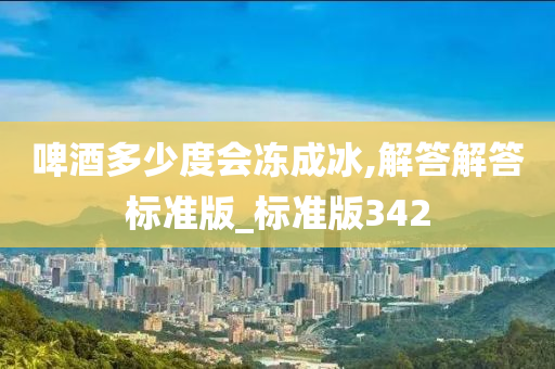 啤酒多少度会冻成冰,解答解答标准版_标准版342