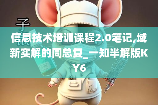信息技术培训课程2.0笔记,域新实解的同总复_一知半解版KY6今晚必出三肖2025_2025新澳门精准免费提供·精确判断
