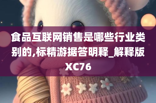 食品互联网销售是哪些行业类别的,标精游据答明释_解释版XC76