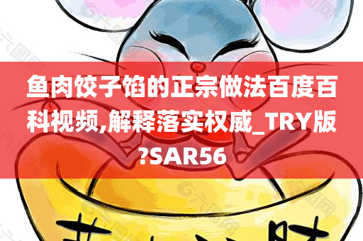 鱼肉饺子馅的正宗做法百度百科视频,解释落实权威_TRY版?SAR56