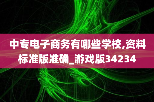 中专电子商务有哪些学校,资料标准版准确_游戏版34234
