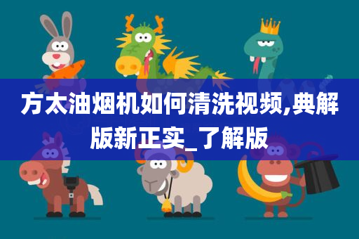 方太油烟机如何清洗视频,典解版新正实_了解版