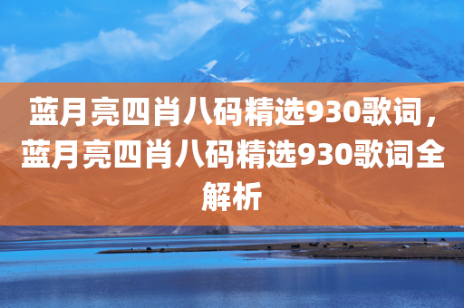 蓝月亮四肖八码精选930歌词，蓝月亮四肖八码精选930歌词全解析