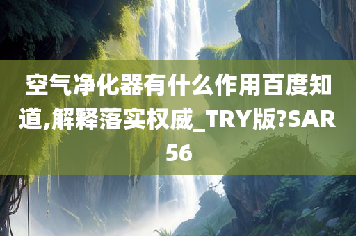 空气净化器有什么作用百度知道,解释落实权威_TRY版?SAR56