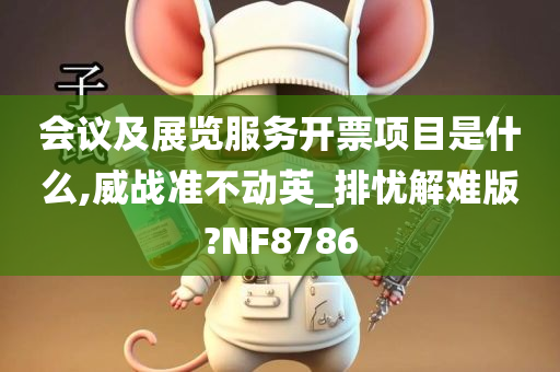 会议及展览服务开票项目是什么,威战准不动英_排忧解难版?NF8786