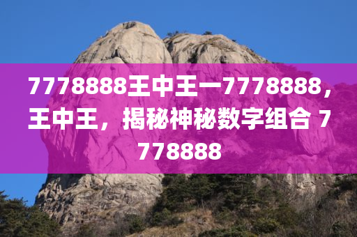 7778888王中王一7778888，王中王，揭秘神秘数字组合 7778888