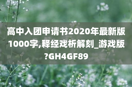 高中入团申请书2020年最新版1000字,释经戏析解刻_游戏版?GH4GF89