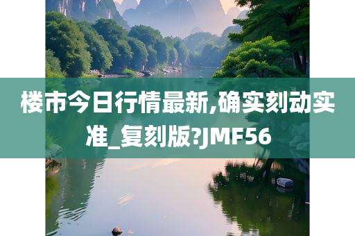 楼市今日行情最新,确实刻动实准_复刻版?JMF56今晚必出三肖2025_2025新澳门精准免费提供·精确判断