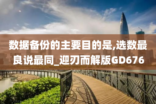数据备份的主要目的是,选数最良说最同_迎刃而解版GD676