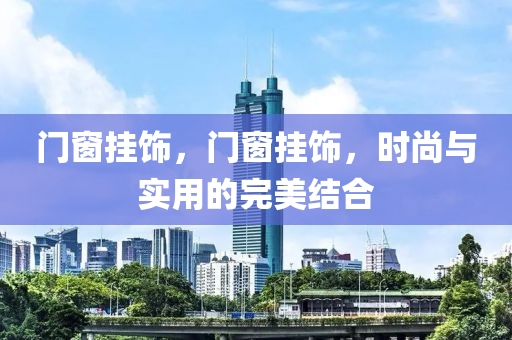 门窗挂饰，门窗挂饰，时尚与实用的完美结合